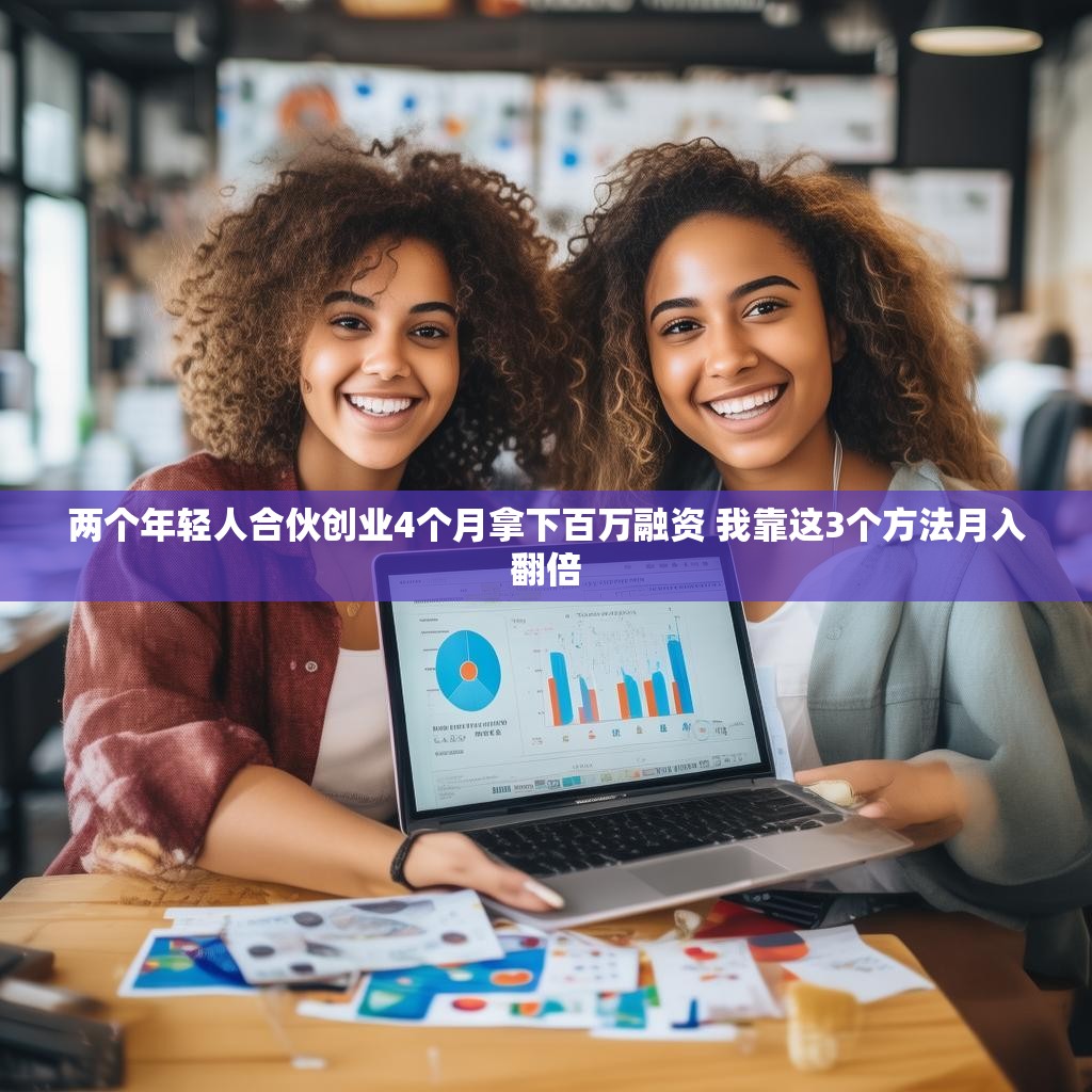 两个年轻人合伙创业4个月拿下百万融资 我靠这3个方法月入翻倍 两个年轻人合伙创业4个月拿下百万融资 我靠这3个方法月入翻倍
